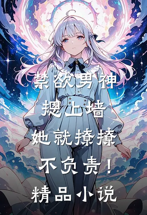 禁欲男神摁上墙，她就撩撩不负责！精品小说