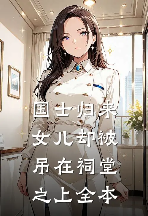 国士归来，女儿却被吊在祠堂之上全本