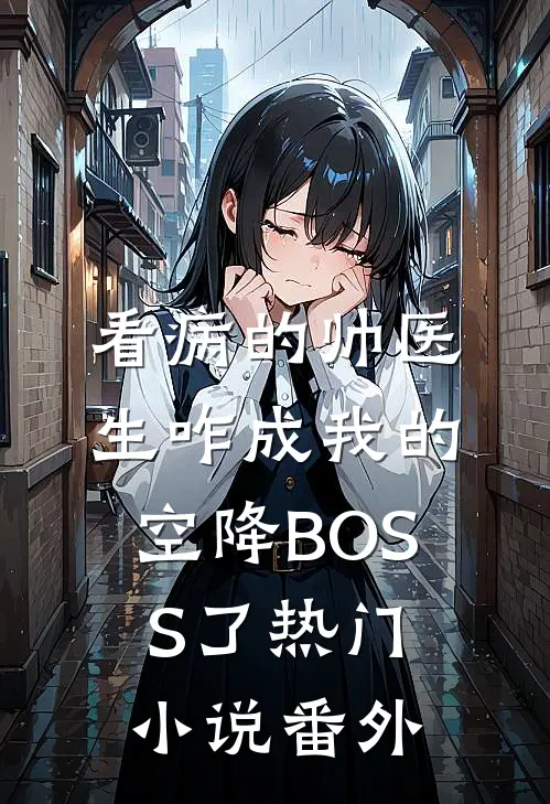 看病的帅医生咋成我的空降BOSS了热门小说番外