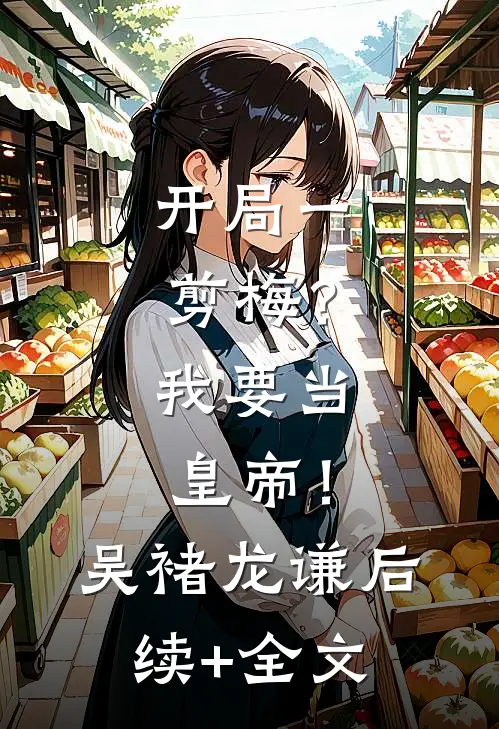 开局一剪梅？我要当皇帝！吴褚龙谦后续+全文