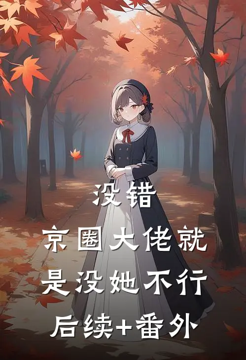 没错，京圈大佬就是没她不行后续+番外
