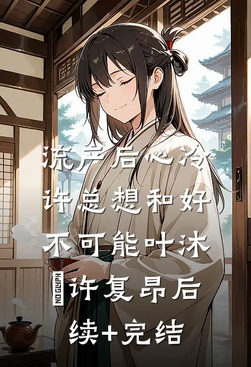 流产后心冷，许总想和好不可能叶沐笒许复昂后续+完结