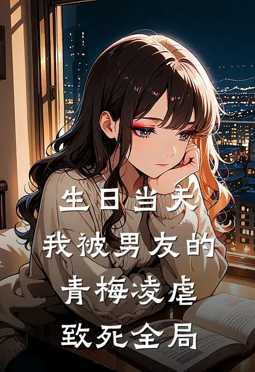 生日当天，我被男友的青梅凌虐致死全局