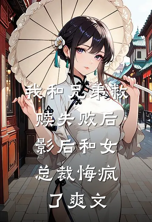 我和兄弟救赎失败后，影后和女总裁悔疯了爽文