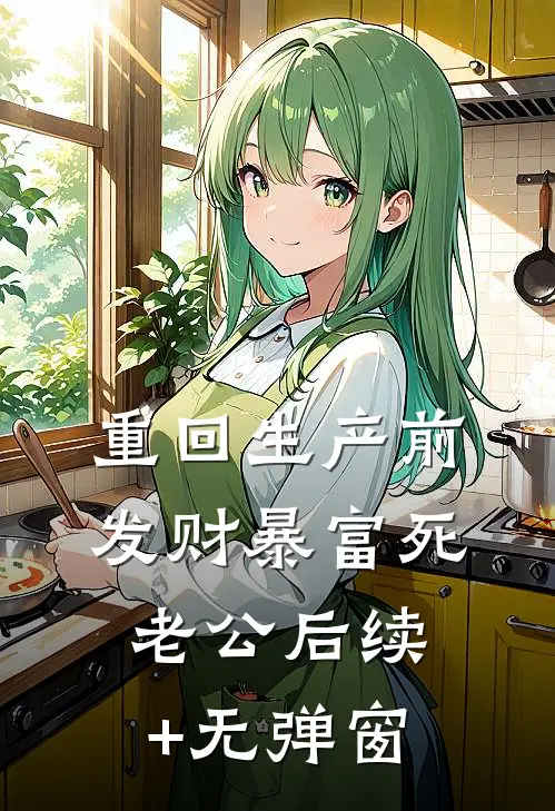 重回生产前，发财暴富死老公后续+无弹窗