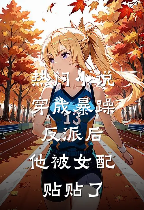 热门小说穿成暴躁反派后，他被女配贴贴了