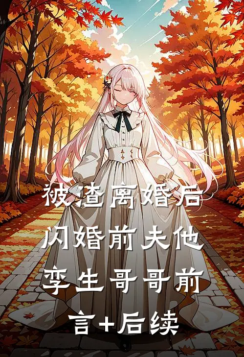 被渣离婚后，闪婚前夫他孪生哥哥前言+后续