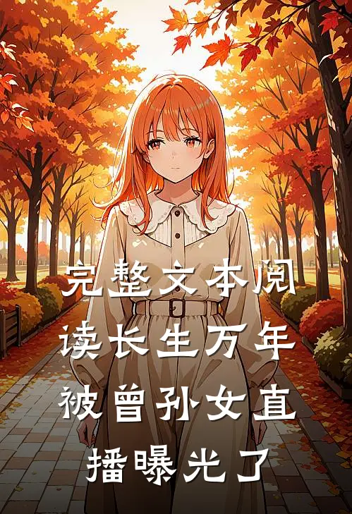 完整文本阅读长生万年，被曾孙女直播曝光了