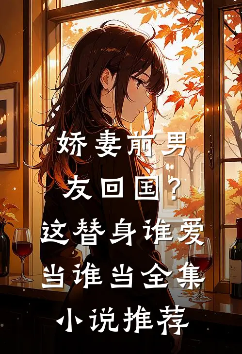 娇妻前男友回国？这替身谁爱当谁当全集小说推荐