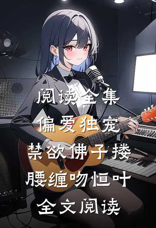 阅读全集偏爱独宠,禁欲佛子搂腰缠吻恒叶全文阅读
