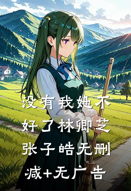 没有我她不好了林卿芝张子皓无删减+无广告
