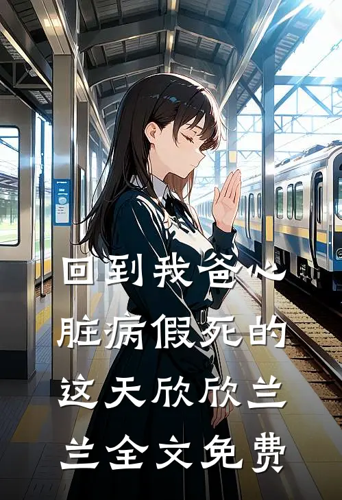 回到我爸心脏病“假死”的这天欣欣兰兰全文免费