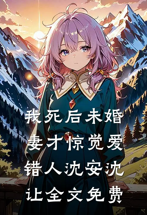 我死后未婚妻才惊觉爱错人沈安沈让全文免费