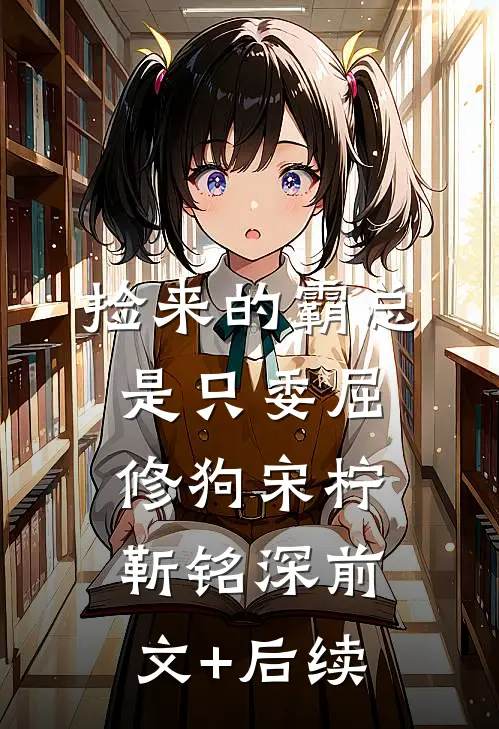 捡来的霸总是只委屈修狗宋柠靳铭深前文+后续