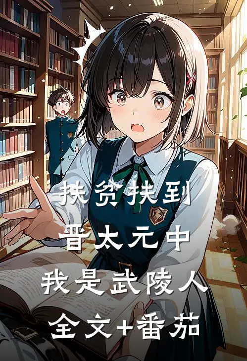 扶贫扶到晋太元中，我是武陵人全文+番茄