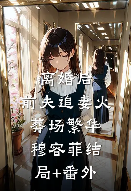 离婚后，前夫追妻火葬场繁华穆容菲结局+番外