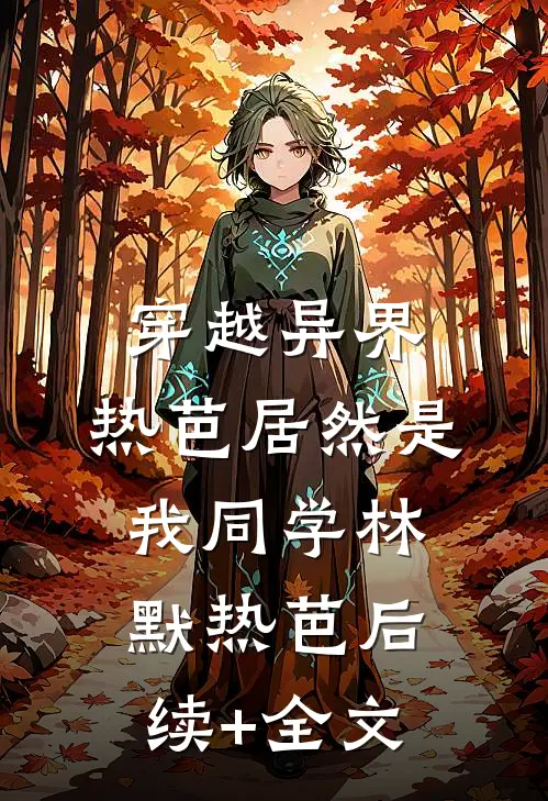 穿越异界：热芭居然是我同学林默热芭后续+全文
