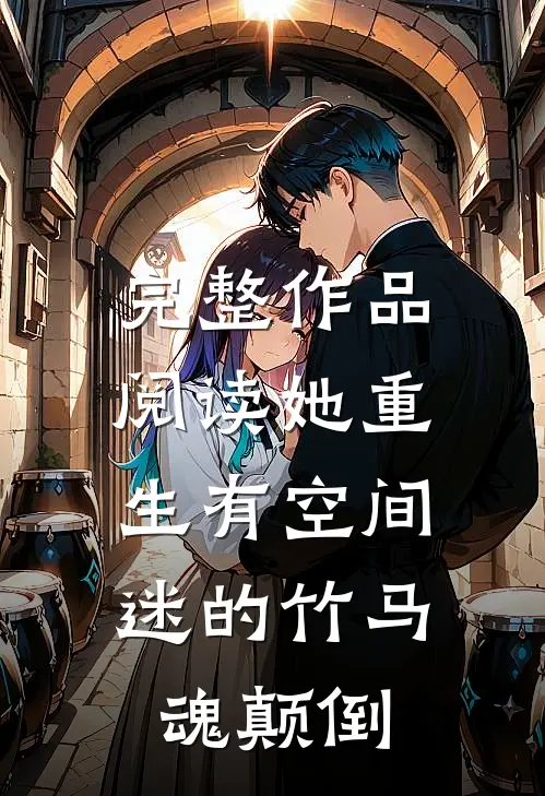 完整作品阅读她重生有空间，迷的竹马魂颠倒