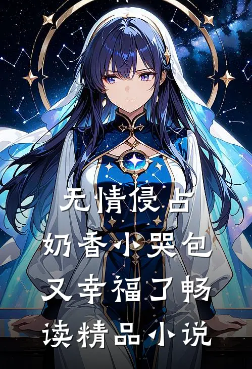 无情侵占，奶香小哭包又幸福了畅读精品小说