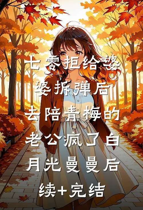 七零拒给婆婆拆弹后，去陪青梅的老公疯了白月光曼曼后续+完结