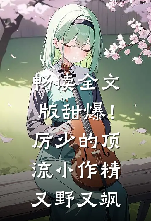 畅读全文版甜爆！厉少的顶流小作精又野又飒