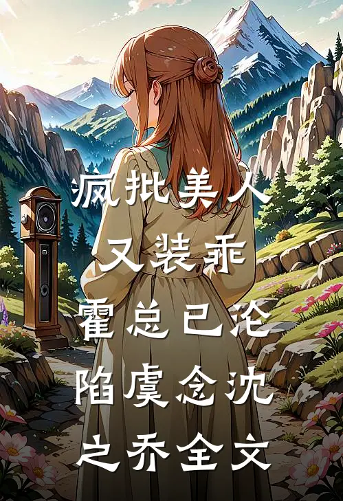 疯批美人又装乖，霍总已沦陷虞念沈之乔全文