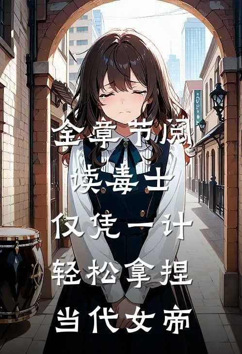 全章节阅读毒士：仅凭一计，轻松拿捏当代女帝