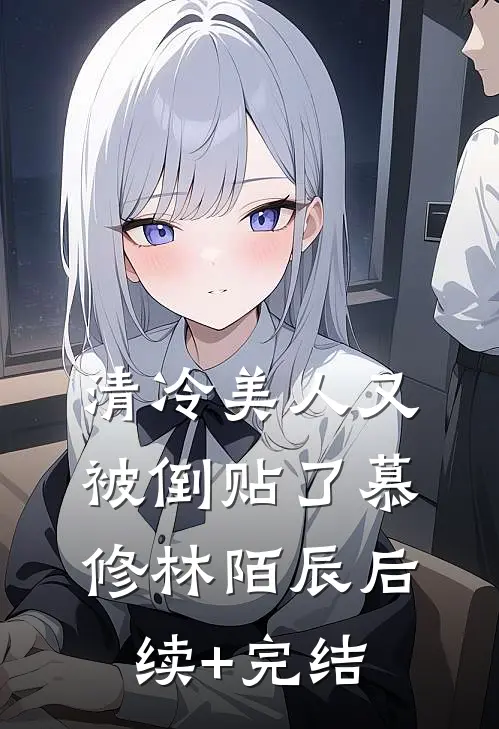 清冷美人又被倒贴了慕修林陌辰后续+完结