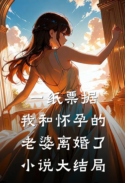 一纸票据，我和怀孕的老婆离婚了小说大结局