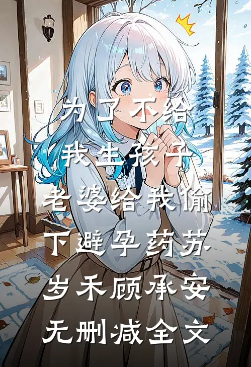 为了不给我生孩子，老婆给我偷下避孕药苏岁禾顾承安无删减全文