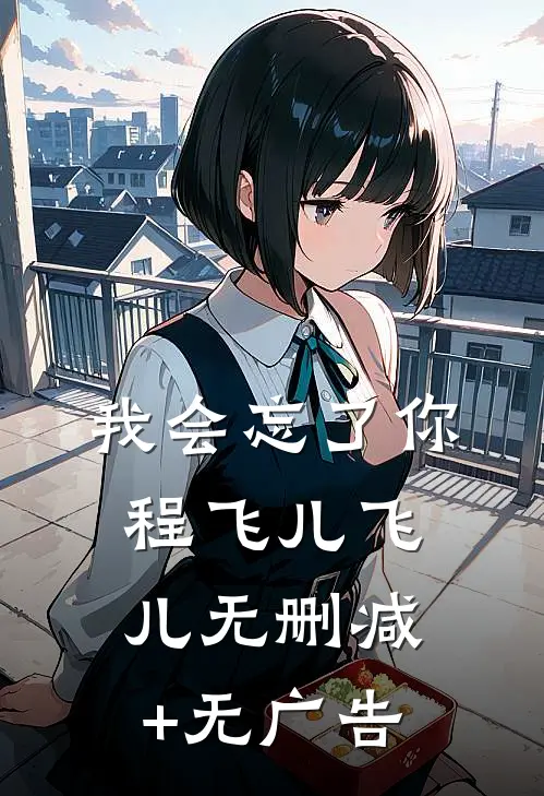 我会忘了你程飞儿飞儿无删减+无广告