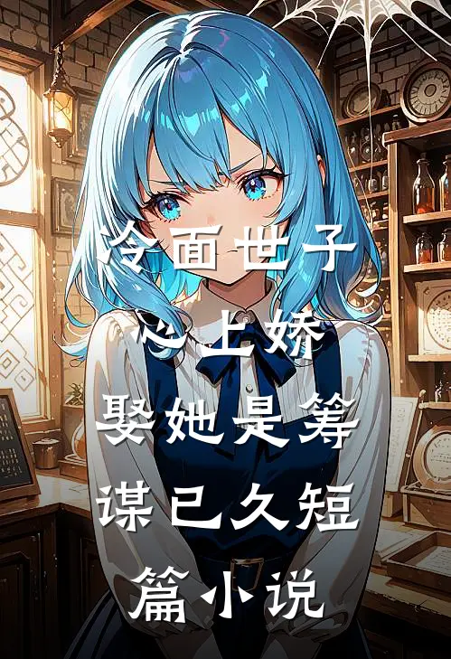 冷面世子心上娇：娶她是筹谋已久短篇小说
