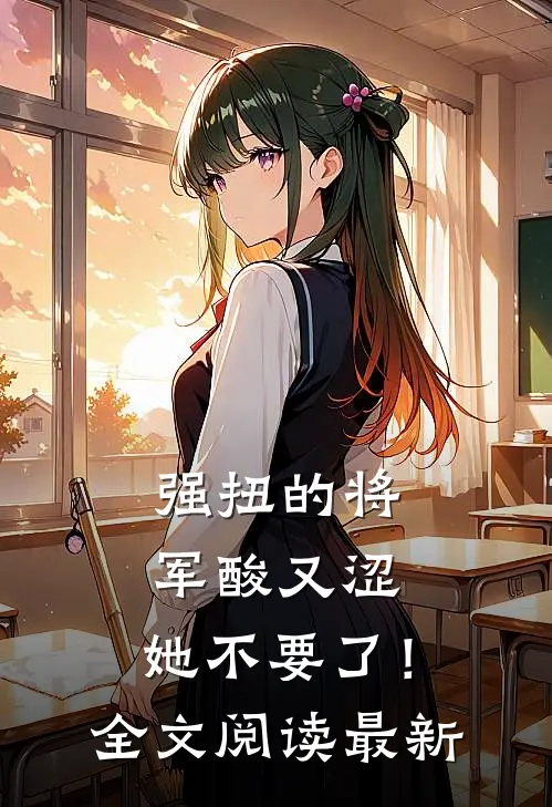 强扭的将军酸又涩，她不要了！全文阅读最新