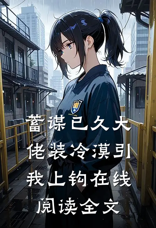 蓄谋已久大佬装冷漠引我上钩在线阅读全文