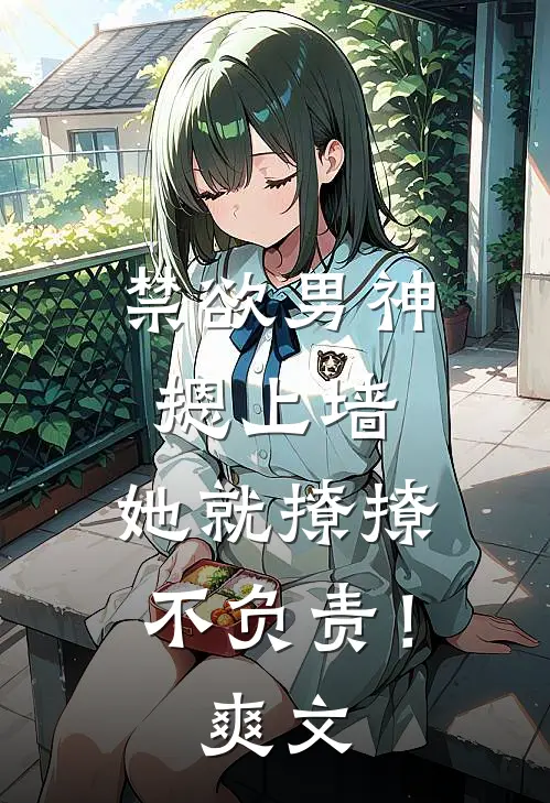 禁欲男神摁上墙，她就撩撩不负责！爽文