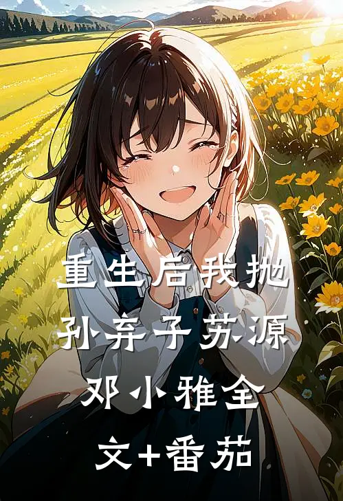 重生后我抛孙弃子苏源邓小雅全文+番茄