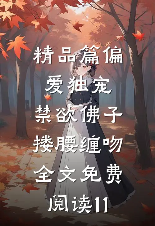 精品篇偏爱独宠,禁欲佛子搂腰缠吻全文免费阅读11