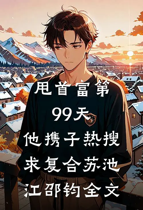 甩首富第99天，他携子热搜求复合苏池江邵钧全文