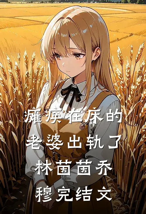 瘫痪在床的老婆出轨了林茵茵乔穆完结文