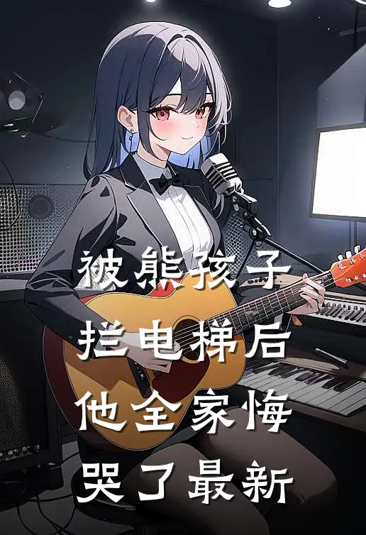 被熊孩子拦电梯后，他全家悔哭了最新