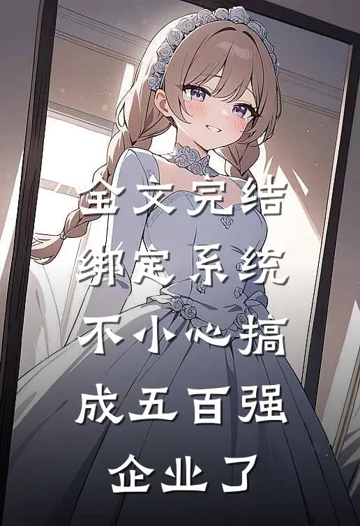 全文完结绑定系统：不小心搞成五百强企业了