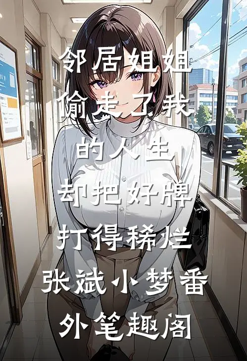 邻居姐姐偷走了我的人生，却把好牌打得稀烂：张斌小梦番外笔趣阁