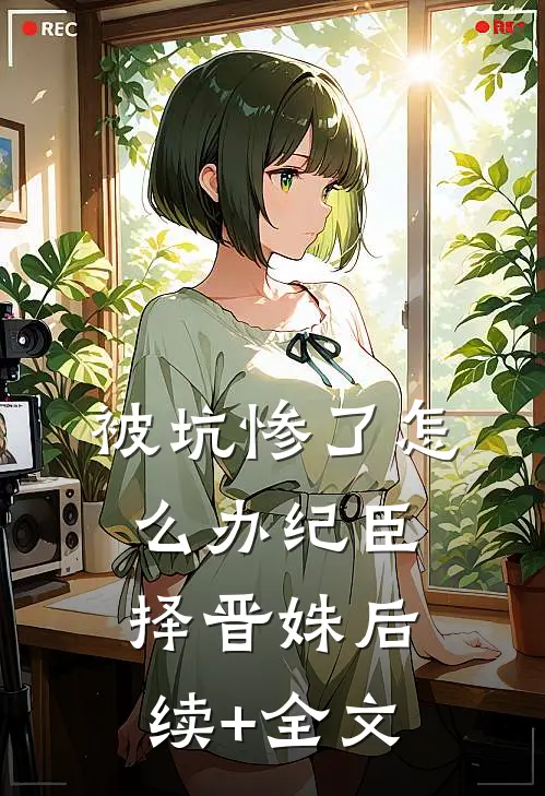 被坑惨了怎么办纪臣择晋姝后续+全文
