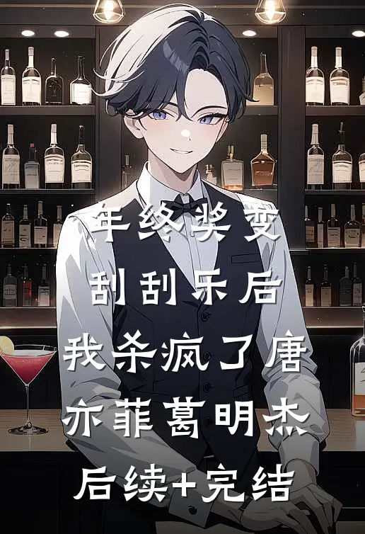 年终奖变刮刮乐后，我杀疯了唐亦菲葛明杰后续+完结