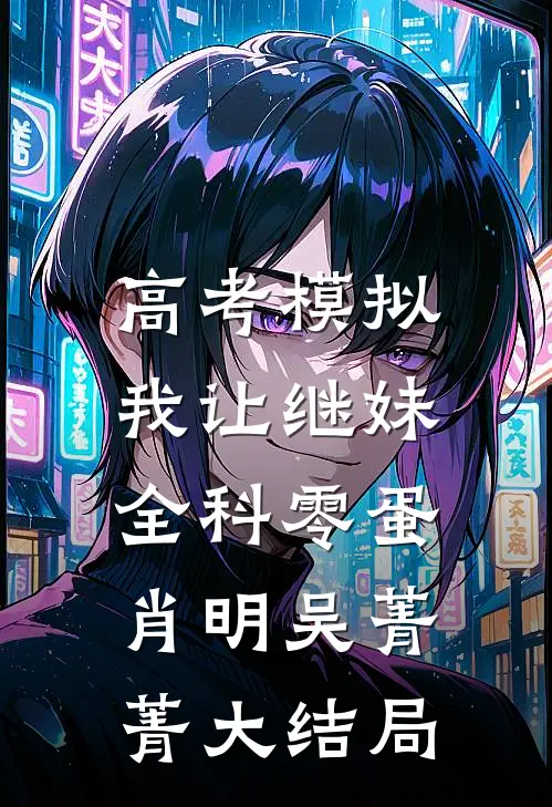 高考模拟，我让继妹全科零蛋肖明吴菁菁大结局