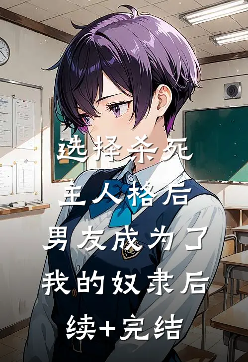 选择杀死主人格后，男友成为了我的奴隶后续+完结