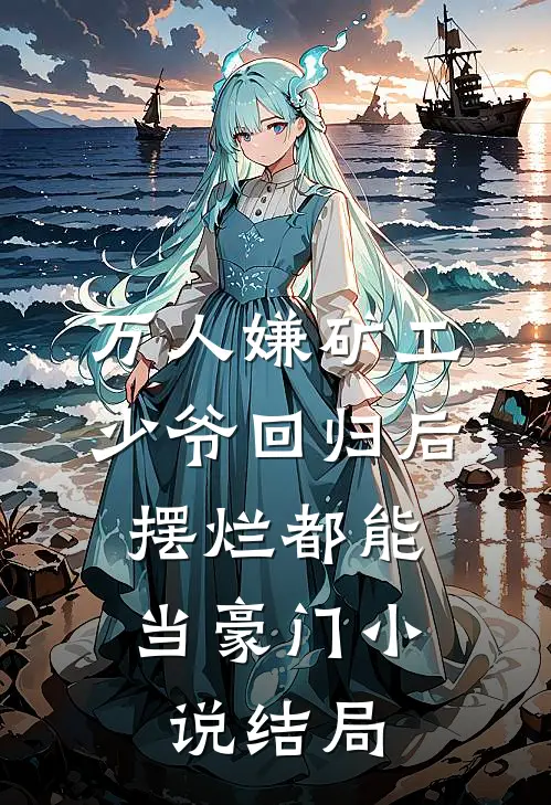 万人嫌矿工少爷回归后，摆烂都能当豪门小说结局