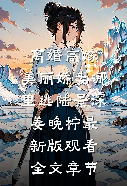 离婚高嫁：美丽娇妻哪里逃陆景深姜晚柠最新版观看全文章节