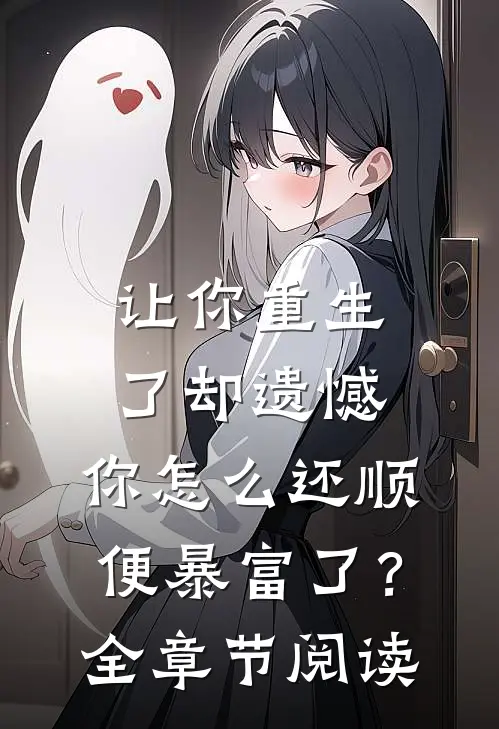 让你重生了却遗憾，你怎么还顺便暴富了？全章节阅读