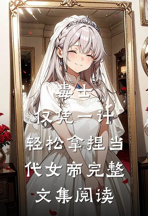 毒士:仅凭一计,轻松拿捏当代女帝完整文集阅读